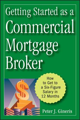 Getting Started as a Commercial Mortgage Broker: How to Get to a Six-Figure Salary in 12 Months - Gineris, Peter J.