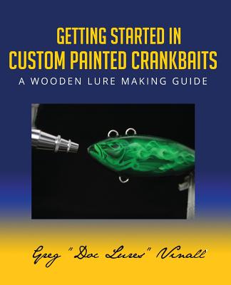 Getting Started In Custom Painted Crankbaits: A Wooden Lure Making Guide - Vinall, Greg