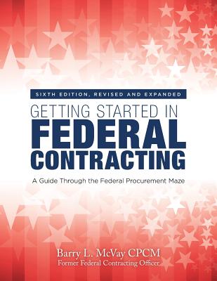 Getting Started in Federal Contracting: A Guide Through the Federal Procurement Maze - McVay Cpcm, Barry L