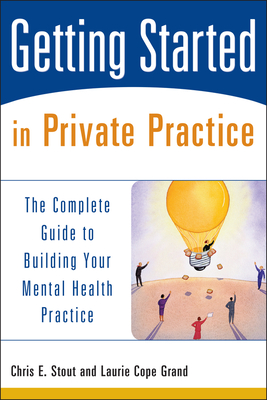 Getting Started in Private Practice: The Complete Guide to Building Your Mental Health Practice - Stout, Chris E, Dr., and Grand, Laurie C