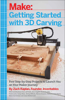 Getting Started with 3D Carving: Five Step-By-Step Projects to Launch You on Your Maker Journey - Kaplan, Zach