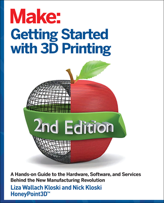 Getting Started with 3D Printing: A Hands-On Guide to the Hardware, Software, and Services That Make the 3D Printing Ecosystem - Kloski, Liza, and Kloski, Nick