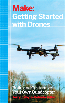 Getting Started with Drones: Build and Customize Your Own Quadcopter - Kilby, Terry, and Kilby, Belinda