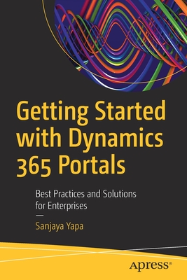 Getting Started with Dynamics 365 Portals: Best Practices and Solutions for Enterprises - Yapa, Sanjaya