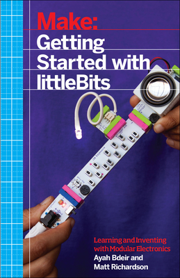 Getting Started with littleBits - Bdeir, Ayah, and Richardson, Matt