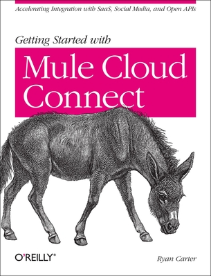 Getting Started with Mule Cloud Connect: Accelerating Integration with Saas, Social Media, and Open APIs - Carter, Ryan