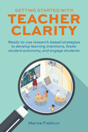 Getting Started with Teacher Clarity: Ready-To-Use Research-Based Strategies to Develop Learning Intentions, Foster Student Autonomy, and Engage Students