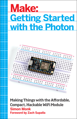 Getting Started with the Photon: Making Things with the Affordable, Compact, Hackable Wifi Module - Monk, Simon