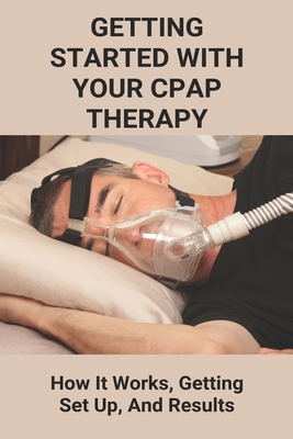 Getting Started With Your CPAP Therapy: How It Works, Getting Set Up, And Results: Cpap Tips Tricks - Chapko, Winston