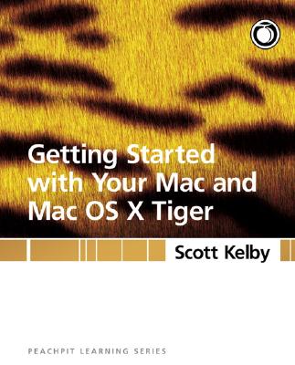 Getting Started with Your Mac and Mac OS X Tiger - Peachpit Press (Creator), and Kelby, Scott