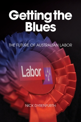 Getting the Blues: The Future of Australian Labor - Dyrenfurth, Nick