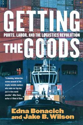 Getting the Goods: Ports, Labor, and the Logistics Revolution - Bonacich, Edna, and Wilson, Jake B