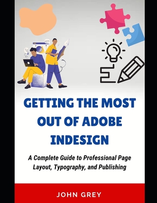 Getting the Most Out of Adobe Indesign: A Complete Guide to Professional Page Layout, Typography, and Publishing - Grey, John