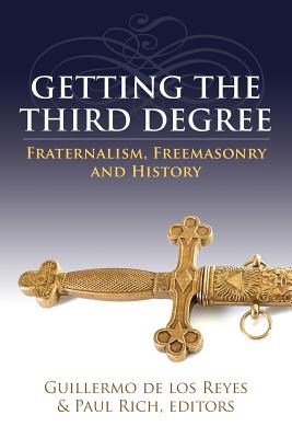 Getting the Third Degree: Fraternalism, Freemasonry and History - Rich, Paul (Editor), and de Los Reyes, Guillermo