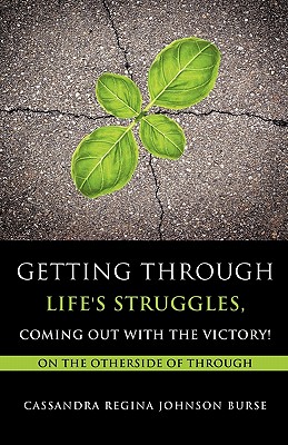 Getting Through Life's Struggles, Coming Out With The Victory! - Burse, Cassandra Regina Johnson