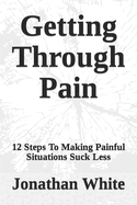 Getting Through Pain: 12 Steps To Making Painful Situations Suck Less