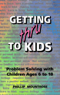 Getting Thru to Kids: Problem Solving with Children Ages 6 to 18
