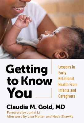 Getting to Know You: Lessons in Early Relational Health from Infants and Caregivers - Gold, Claudia M, and Li, Junlei (Foreword by), and Matter, Lisa (Afterword by)