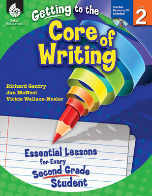 Getting to the Core of Writing: Essential Lessons for Every Second Grade Student - Gentry, Richard, Dr., and McNeel, Jan, and Wallace-Nesler, Vickie