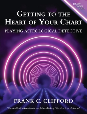 Getting to the Heart of Your Chart: Playing Astrological Detective - Clifford, Frank C