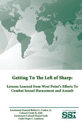 Getting To The Left of Sharp: Lessons Learned from West Point's Efforts To Combat Sexual Harassment and Assault - War College, U S Army, and Institute, Strategic Studies, and Robert L Caslen, Lieutenant Genera, Jr.