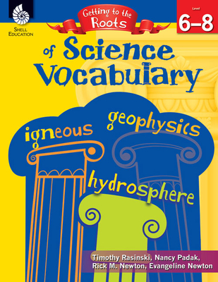 Getting to the Roots of Science Vocabulary Levels 6-8 - Rasinski, Timothy, PhD, and Padak, Nancy, and Newton, Rick M