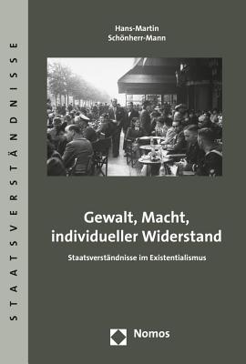 Gewalt, Macht, Individueller Widerstand: Staatsverstandnisse Im Existentialismus - Schonherr-Mann, Hans-Martin