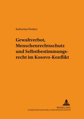 Gewaltverbot, Menschenrechtsschutz und Selbstbestimmungsrecht im Kosovo-Konflikt - Rupp, Ruth, and Wodarz, Katharina