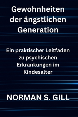 Gewohnheiten der ?ngstlichen Generation: Ein praktischer Leitfaden zu psychischen Erkrankungen im Kindesalter - S Gill, Norman