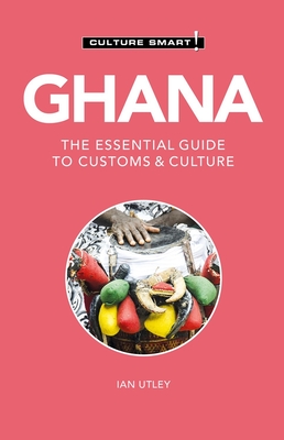 Ghana - Culture Smart!: The Essential Guide to Customs & Culturevolume 120 - Culture Smart!, and Utley, Ian, Bs