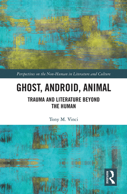 Ghost, Android, Animal: Trauma and Literature Beyond the Human - Vinci, Tony M