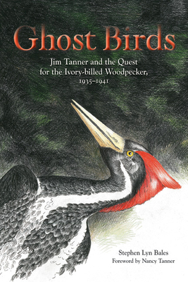 Ghost Birds: Jim Tanner and the Quest for the Ivory-Billed Woodpecker, 1935-1941 - Bales, Stephen Lyn, and Tanner, Nancy (Foreword by)