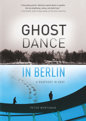 Ghost Dance in Berlin: A Rhapsody in Gray - Wortsman, Peter