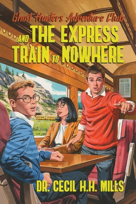 Ghost Hunters Adventure Club and the Express Train to Nowhere - Mills, Cecil H H, Dr.