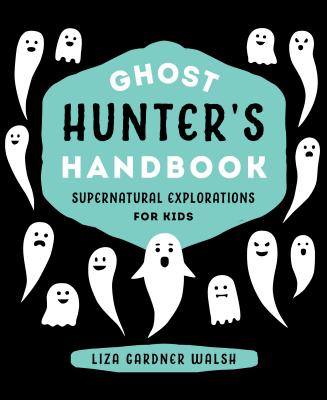 Ghost Hunter's Handbook: Supernatural Explorations for Kids - Walsh, Liza Gardner