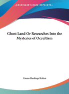 Ghost Land Or Researches Into the Mysteries of Occultism