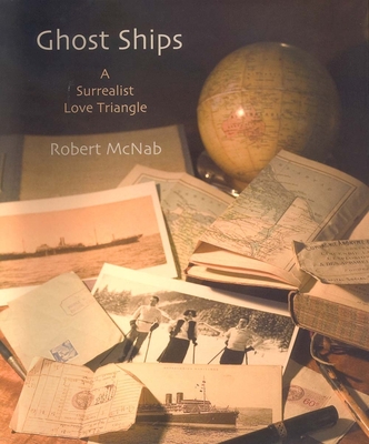 Ghost Ships: A Surrealist Love Triangle - McNab, Robert