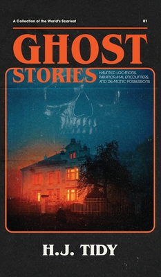 Ghost Stories: A Collection of the World's Scariest Haunted Locations, Paranormal Encounters, and Demonic Possessions - Tidy, H J