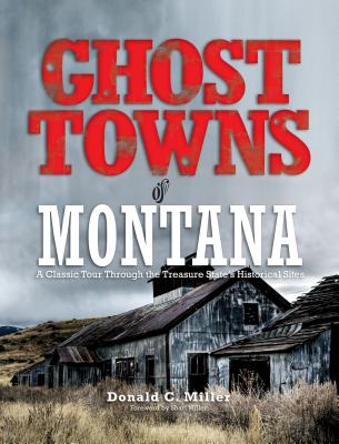 Ghost Towns of Montana: A Classic Tour Through the Treasure State's Historical Sites - Miller, Shari