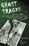 Ghost Tracks: What History, Science, and Fifty Years of Field Research Have Revealed about Ghosts, Evil, and Life After Death