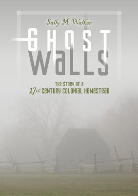 Ghost Walls: The Story of a 17th-Century Colonial Homestead - Walker, Sally M