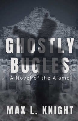 Ghostly Bugles: A Novel of the Alamo - Knight, Max L