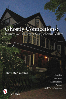 Ghostly Connections: Pennsylvania's Lower Susquehanna Valley - McNaughton, Steve