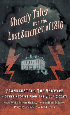 Ghostly Tales from the Lost Summer of 1816 - Frankenstein, The Vampyre & Other Stories from the Villa Diodati - Shelley, Mary, and Polidori, John William, and Byron