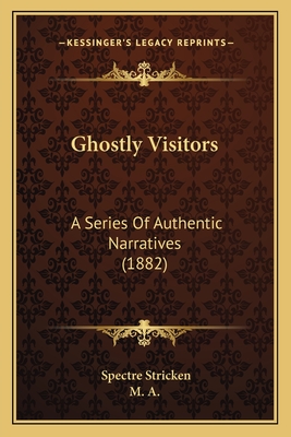 Ghostly Visitors: A Series Of Authentic Narratives (1882) - Stricken, Spectre, and M a (Introduction by)