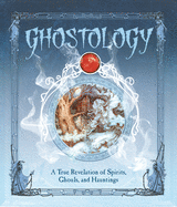 Ghostology: A True Revelation of Spirits, Ghouls, and Hauntings