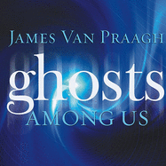 Ghosts Among Us: Uncovering the Truth about the Other Side