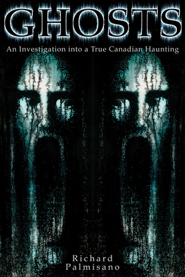 Ghosts: An Investigation Into a True Canadian Haunting - Palmisano, Richard