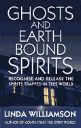 Ghosts and Earthbound Spirits: Recognise and Release the Spirits Trapped in This World