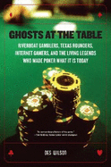 Ghosts at the Table: Riverboat Gamblers, Texas Rounders, Internet Gamers, and the Living Legends Who Made Poker What It Is Today - Wilson, Des